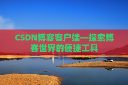 CSDN博客客户端—探索博客世界的便捷工具